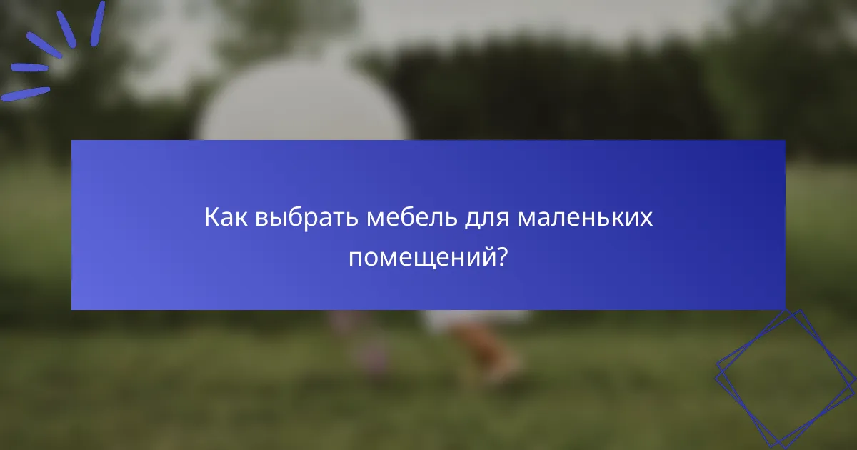 Как выбрать мебель для маленьких помещений?