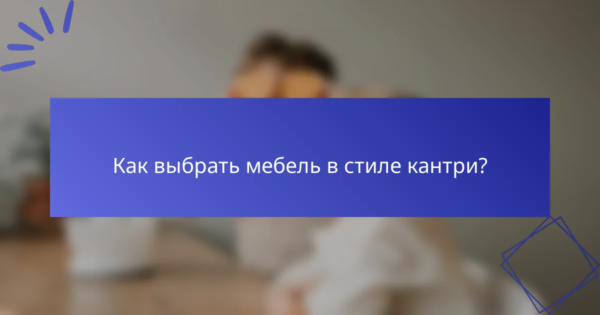 Как выбрать мебель в стиле кантри?