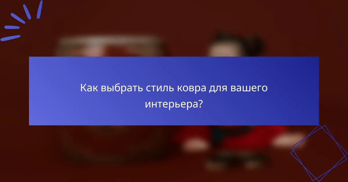 Как выбрать стиль ковра для вашего интерьера?