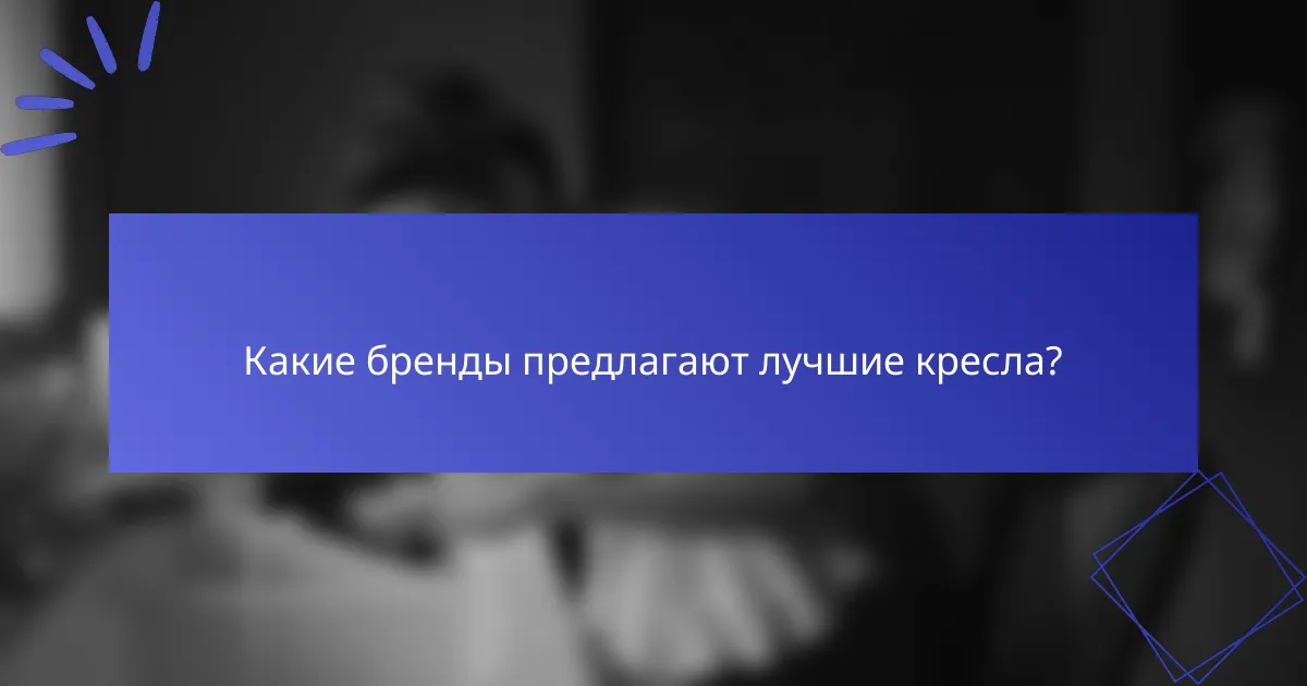 Какие бренды предлагают лучшие кресла?