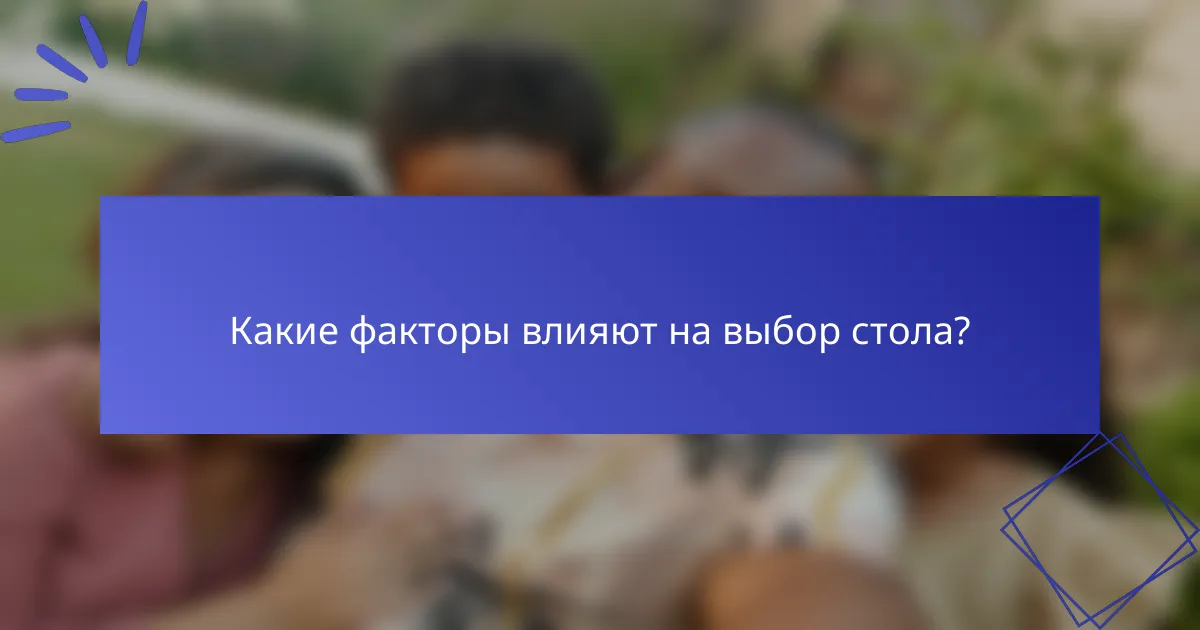 Какие факторы влияют на выбор стола?