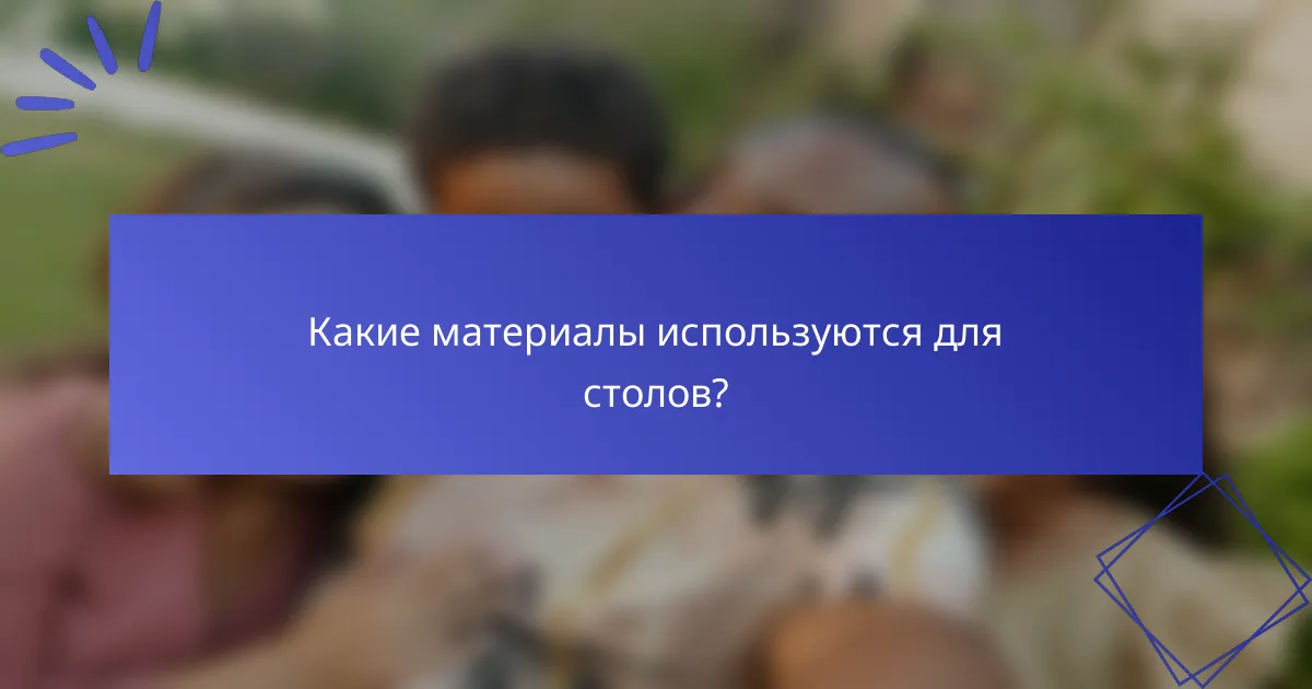Какие материалы используются для столов?