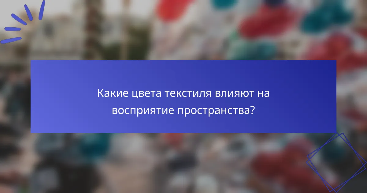 Какие цвета текстиля влияют на восприятие пространства?