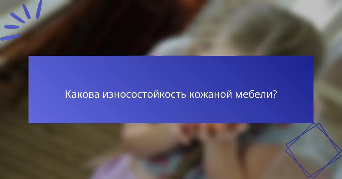 Какова износостойкость кожаной мебели?