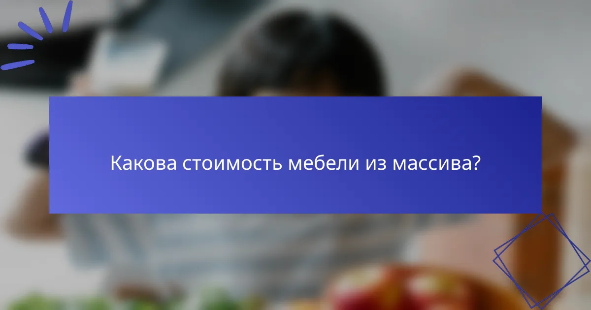 Какова стоимость мебели из массива?