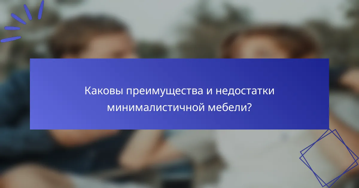 Каковы преимущества и недостатки минималистичной мебели?