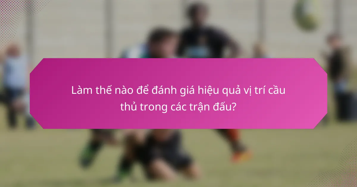Làm thế nào để đánh giá hiệu quả vị trí cầu thủ trong các trận đấu?