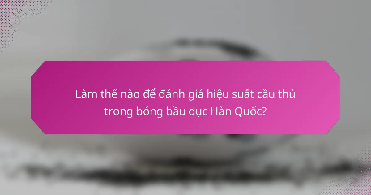 Làm thế nào để đánh giá hiệu suất cầu thủ trong bóng bầu dục Hàn Quốc?