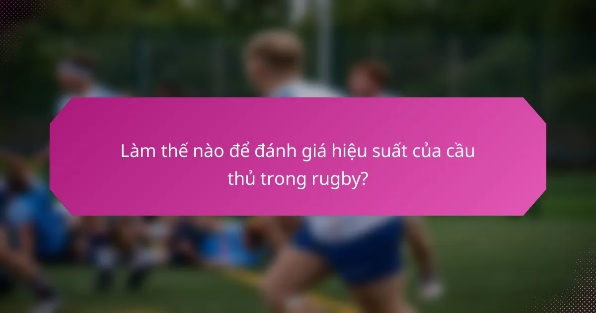 Làm thế nào để đánh giá hiệu suất của cầu thủ trong rugby?