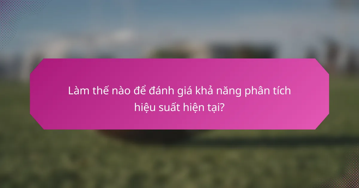 Làm thế nào để đánh giá khả năng phân tích hiệu suất hiện tại?