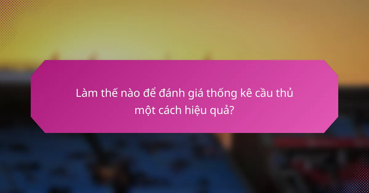 Làm thế nào để đánh giá thống kê cầu thủ một cách hiệu quả?