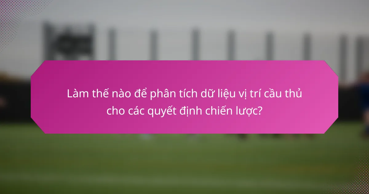 Làm thế nào để phân tích dữ liệu vị trí cầu thủ cho các quyết định chiến lược?