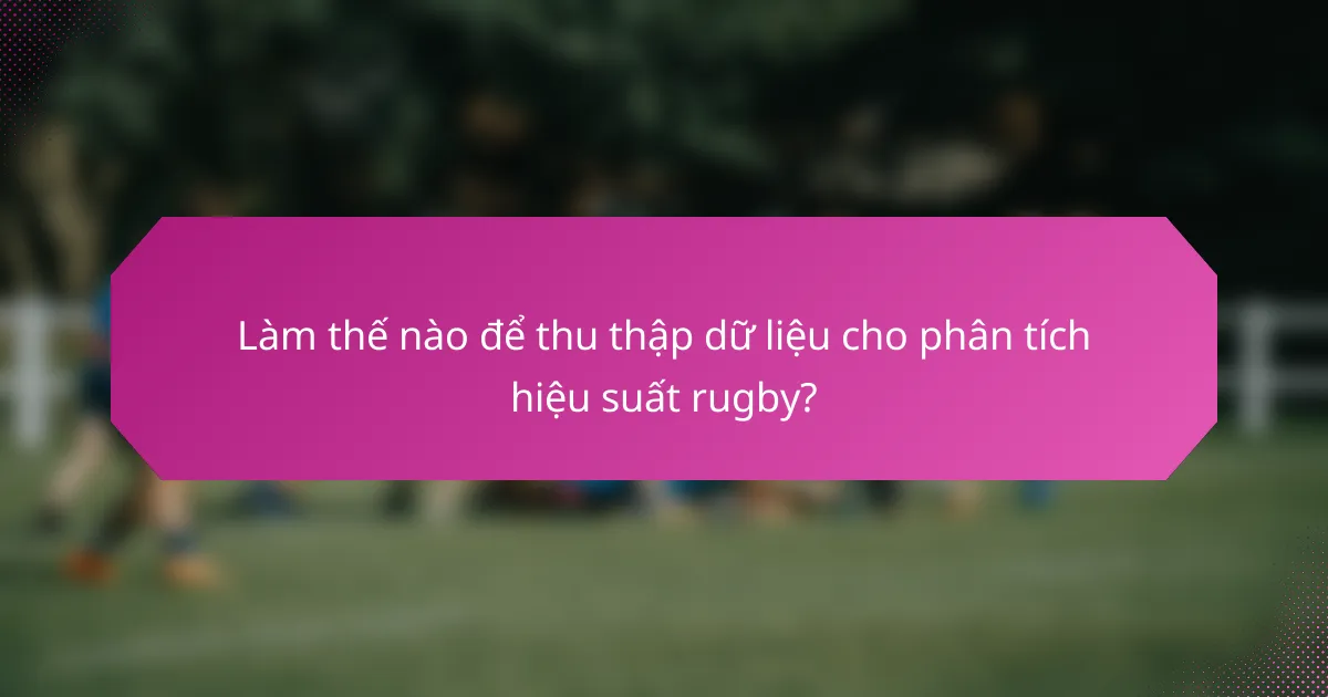 Làm thế nào để thu thập dữ liệu cho phân tích hiệu suất rugby?