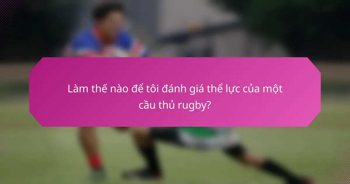 Làm thế nào để tôi đánh giá thể lực của một cầu thủ rugby?