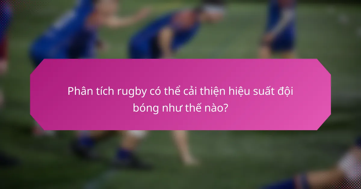 Phân tích rugby có thể cải thiện hiệu suất đội bóng như thế nào?