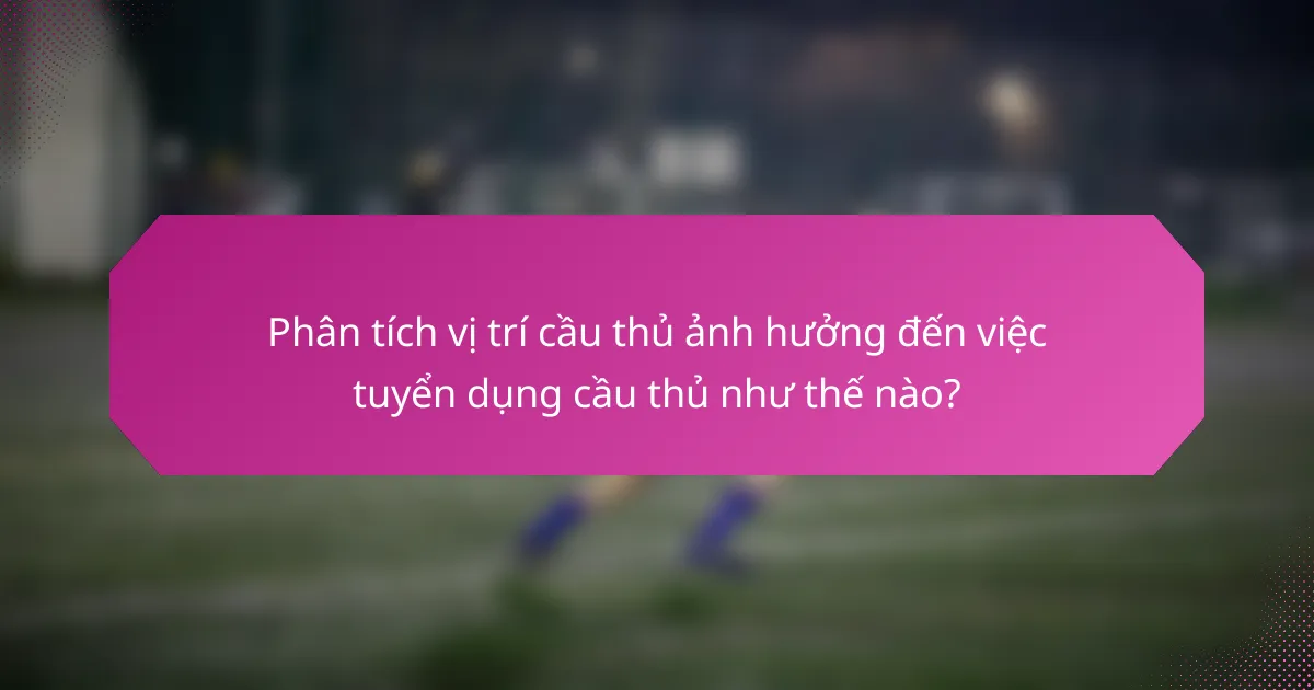 Phân tích vị trí cầu thủ ảnh hưởng đến việc tuyển dụng cầu thủ như thế nào?