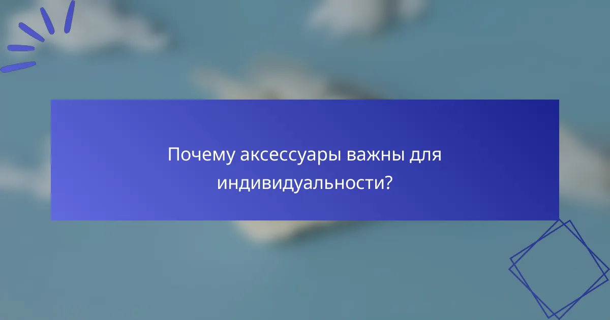 Почему аксессуары важны для индивидуальности?