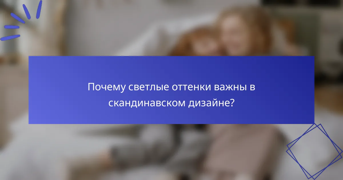 Почему светлые оттенки важны в скандинавском дизайне?